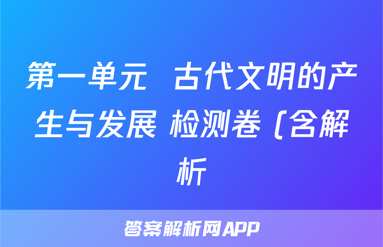 第一单元  古代文明的产生与发展 检测卷 (含解析)--2022-2023高中历史统编版2019必修中外历史纲要下册考试试卷